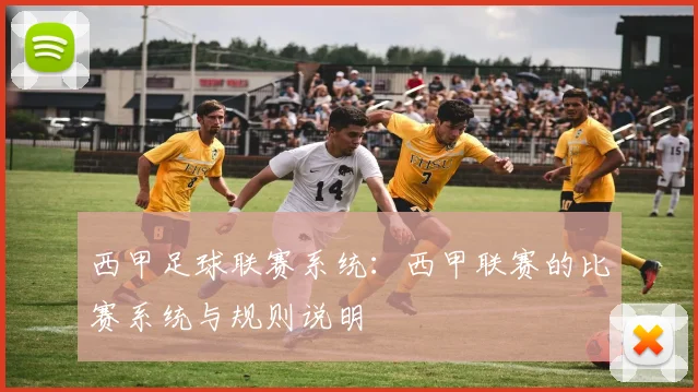 西甲足球联赛系统:西甲联赛的比赛系统与规则说明