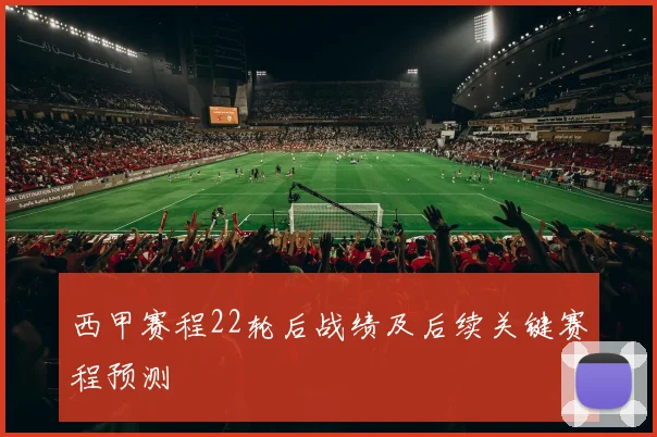 西甲赛程22轮后战绩及后续关键赛程预测