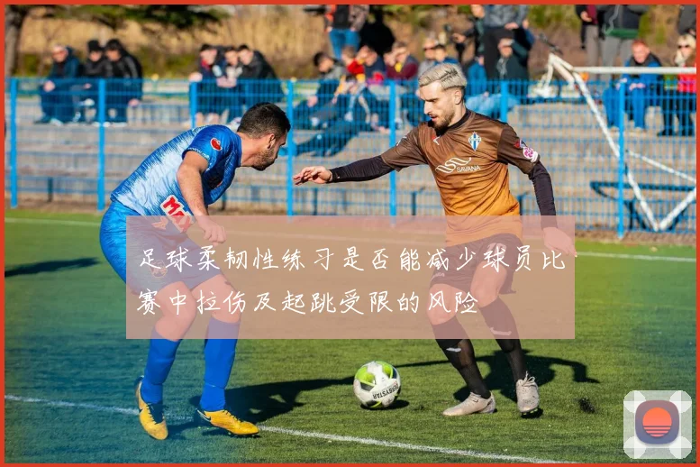 足球柔韧性练习是否能减少球员比赛中拉伤及起跳受限的风险