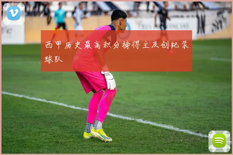 西甲历史最高积分榜得主及创纪录球队