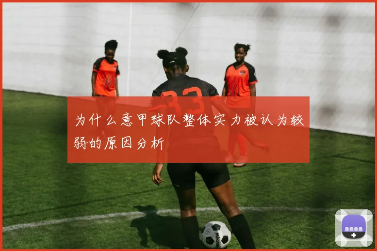 为什么意甲球队整体实力被认为较弱的原因分析