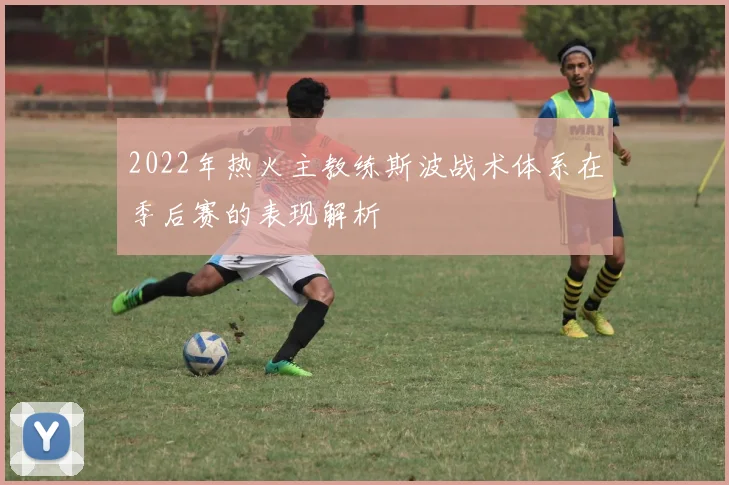 2022年热火主教练斯波战术体系在季后赛的表现解析