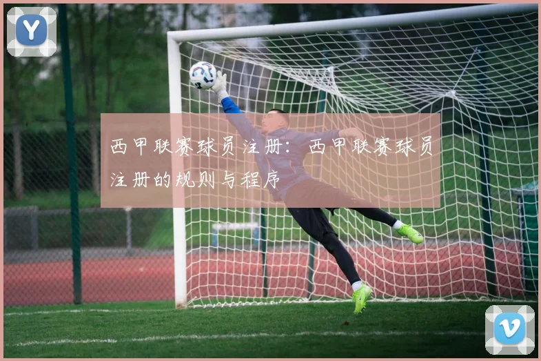 西甲联赛球员注册:西甲联赛球员注册的规则与程序